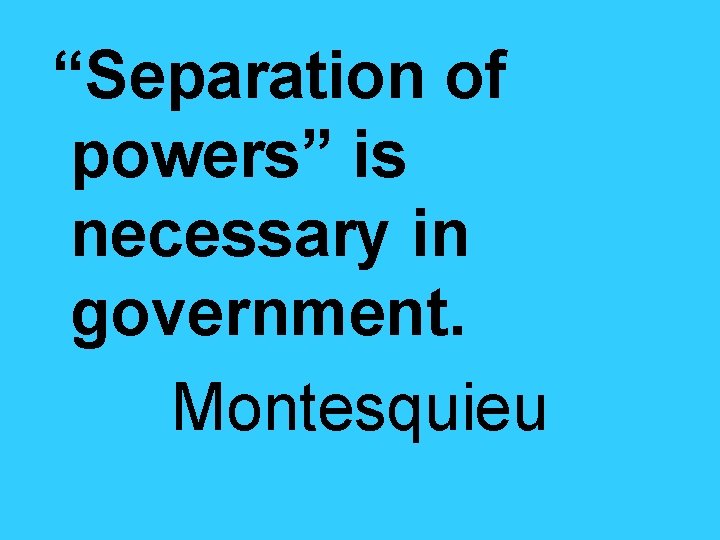 “Separation of powers” is necessary in government. Montesquieu 