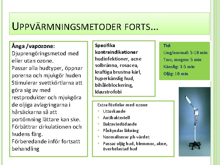 UPPVÄRMNINGSMETODER FORTS… Ånga /vapozone: Djuprengöringsmetod med eller utan ozone. Passar alla hudtyper, öppnar porerna