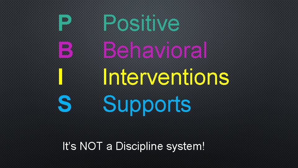 P B I S Positive Behavioral Interventions Supports It’s NOT a Discipline system! 