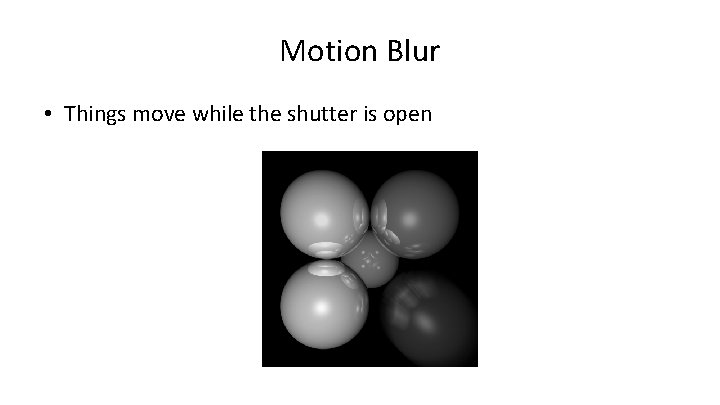 Motion Blur • Things move while the shutter is open 