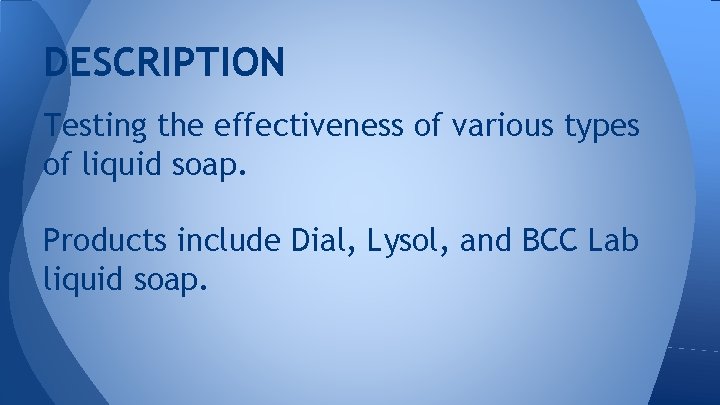 DESCRIPTION Testing the effectiveness of various types of liquid soap. Products include Dial, Lysol,