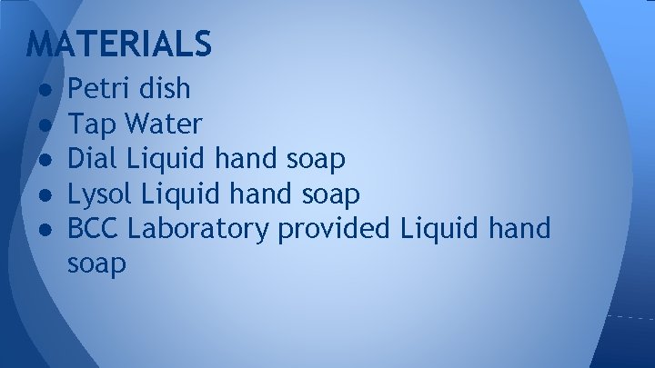 MATERIALS ● ● ● Petri dish Tap Water Dial Liquid hand soap Lysol Liquid