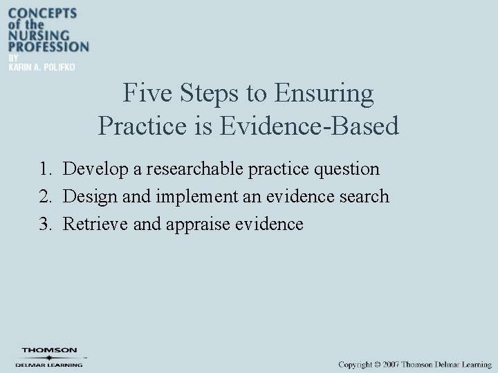 Five Steps to Ensuring Practice is Evidence-Based 1. Develop a researchable practice question 2.