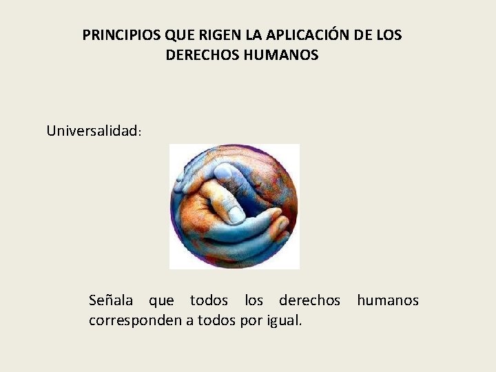 PRINCIPIOS QUE RIGEN LA APLICACIÓN DE LOS DERECHOS HUMANOS Universalidad: Señala que todos los