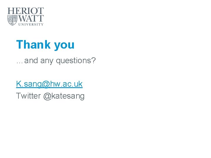 Thank you …and any questions? K. sang@hw. ac. uk Twitter @katesang 