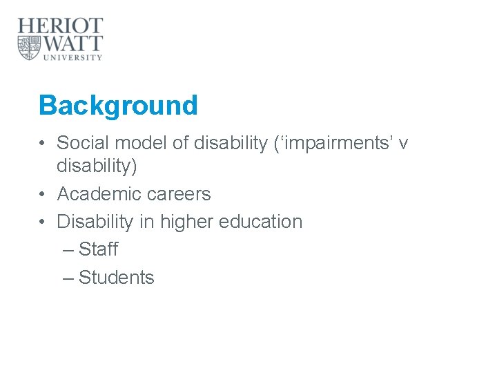 Background • Social model of disability (‘impairments’ v disability) • Academic careers • Disability
