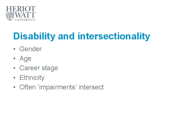Disability and intersectionality • • • Gender Age Career stage Ethnicity Often ‘impairments’ intersect