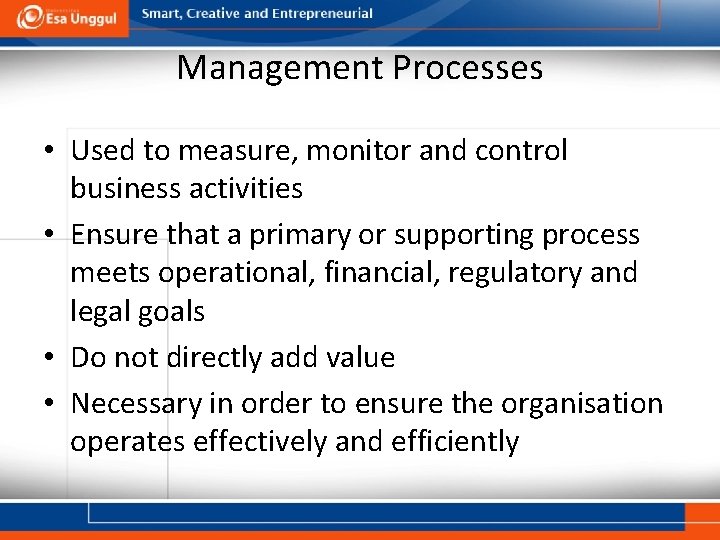 Management Processes • Used to measure, monitor and control business activities • Ensure that
