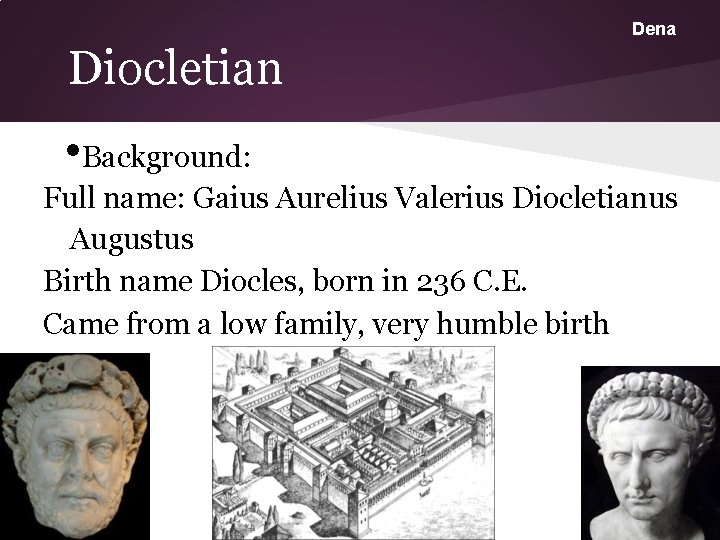 Dena Diocletian • Background: Full name: Gaius Aurelius Valerius Diocletianus Augustus Birth name Diocles,