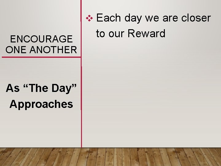 v Each day we are closer ENCOURAGE ONE ANOTHER As “The Day” Approaches to