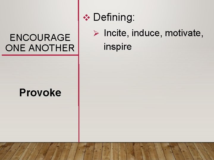 v Defining: ENCOURAGE ONE ANOTHER Provoke Ø Incite, induce, motivate, inspire 