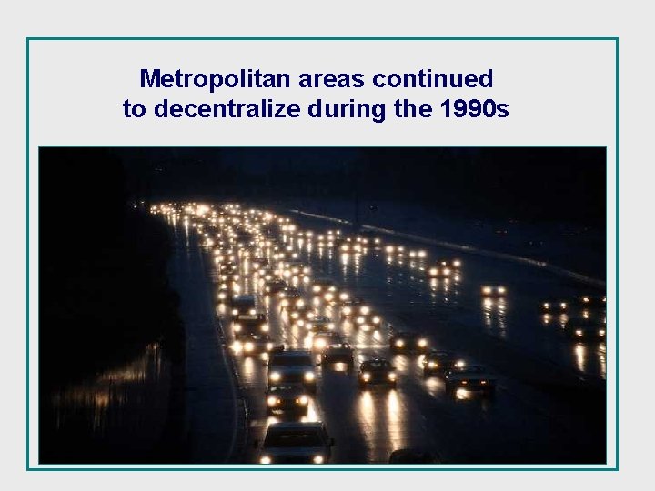 Metropolitan areas continued to decentralize during the 1990 s 