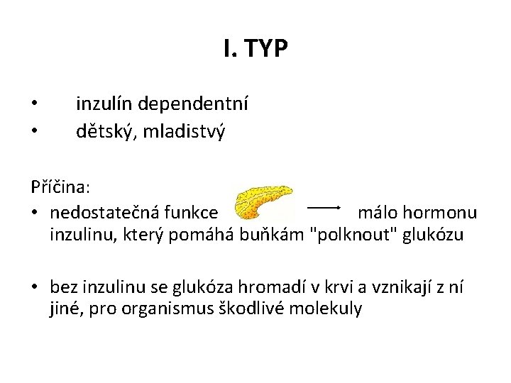 I. TYP • • inzulín dependentní dětský, mladistvý Příčina: • nedostatečná funkce málo hormonu