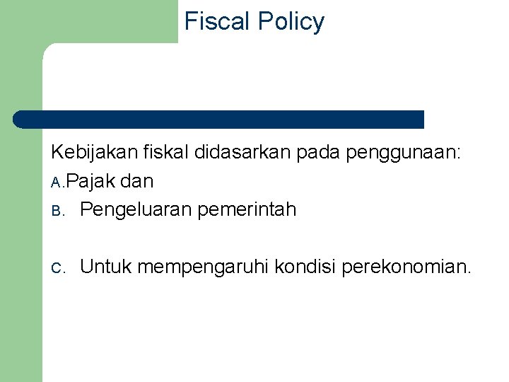 Fiscal Policy Kebijakan fiskal didasarkan pada penggunaan: A. Pajak dan B. Pengeluaran pemerintah C.
