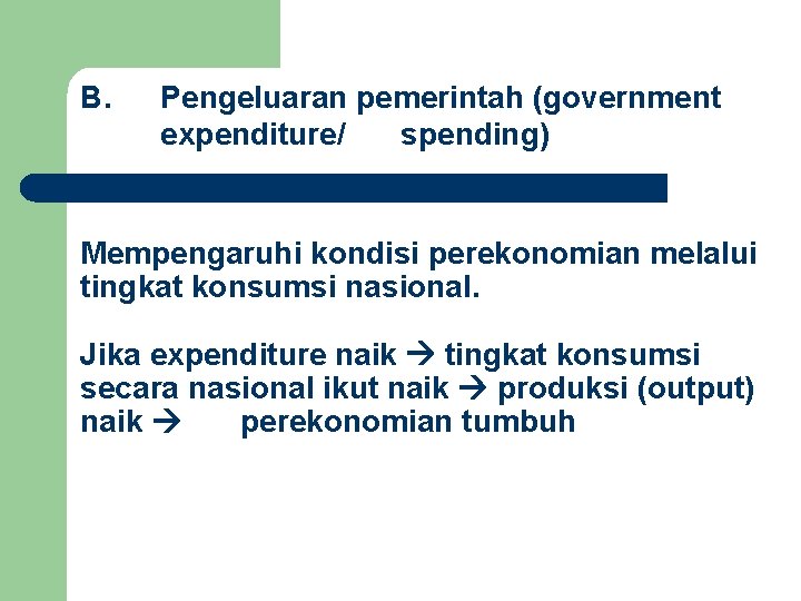 B. Pengeluaran pemerintah (government expenditure/ spending) Mempengaruhi kondisi perekonomian melalui tingkat konsumsi nasional. Jika