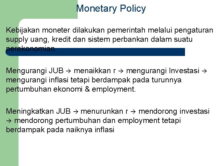 Monetary Policy Kebijakan moneter dilakukan pemerintah melalui pengaturan supply uang, kredit dan sistem perbankan