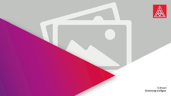 Präsentationstitel | Name des Verfassers | Datum einfügen IG Metall Gliederung einfügen 