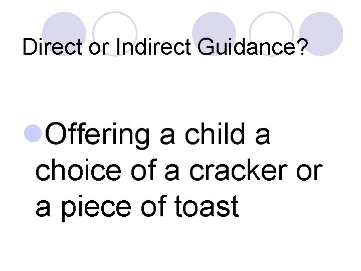 Direct or Indirect Guidance? l. Offering a child a choice of a cracker or