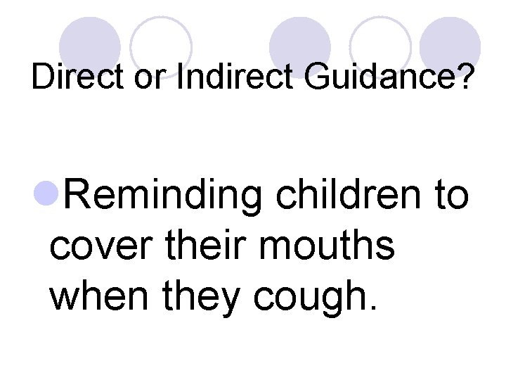 Direct or Indirect Guidance? l. Reminding children to cover their mouths when they cough.