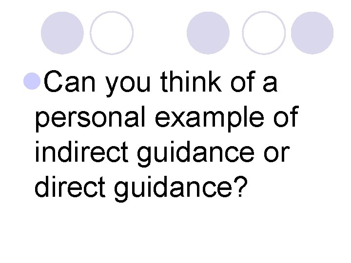 l. Can you think of a personal example of indirect guidance or direct guidance?