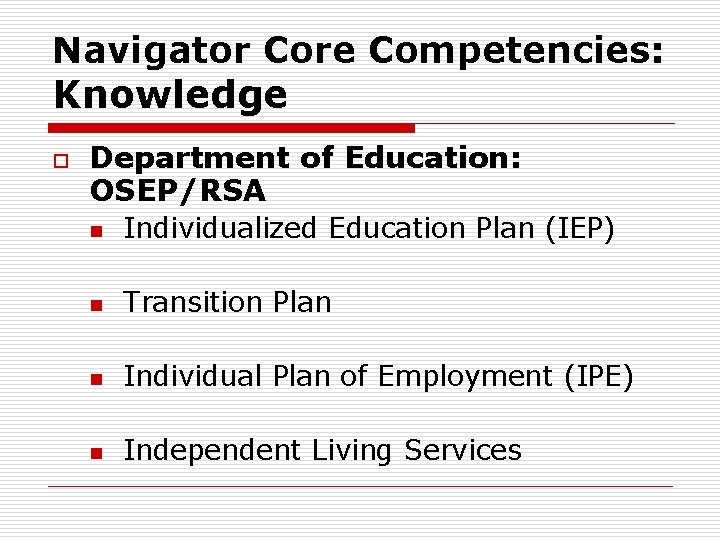 Navigator Core Competencies: Knowledge o Department of Education: OSEP/RSA n Individualized Education Plan (IEP)