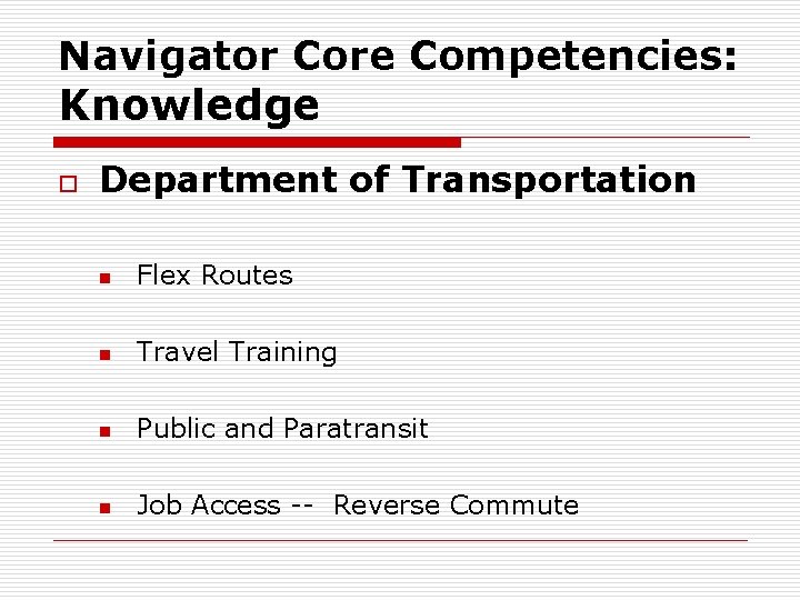 Navigator Core Competencies: Knowledge o Department of Transportation n Flex Routes n Travel Training