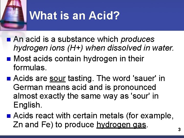 What is an Acid? An acid is a substance which produces hydrogen ions (H+)