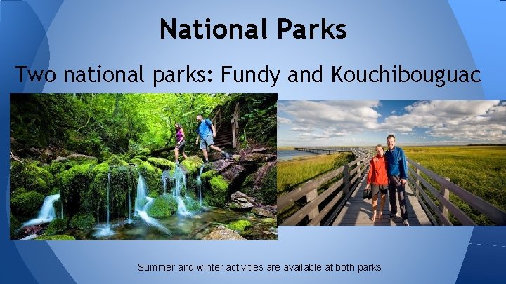 National Parks Two national parks: Fundy and Kouchibouguac Summer and winter activities are available