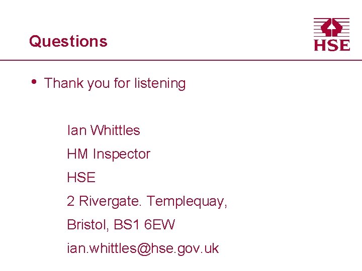 Questions • Thank you for listening Ian Whittles HM Inspector HSE 2 Rivergate. Templequay,
