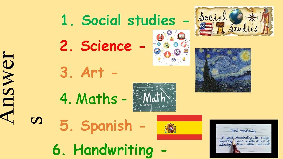 Answer s 1. Social studies 2. Science 3. Art 4. Maths 5. Spanish 6.
