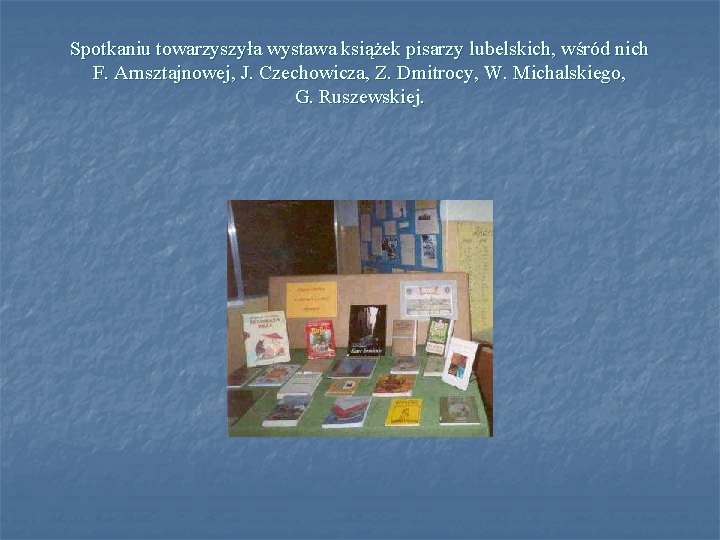 Spotkaniu towarzyszyła wystawa książek pisarzy lubelskich, wśród nich F. Arnsztajnowej, J. Czechowicza, Z. Dmitrocy,