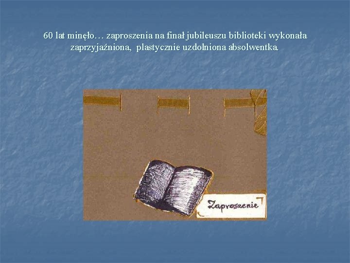 60 lat minęło… zaproszenia na finał jubileuszu biblioteki wykonała zaprzyjaźniona, plastycznie uzdolniona absolwentka. 