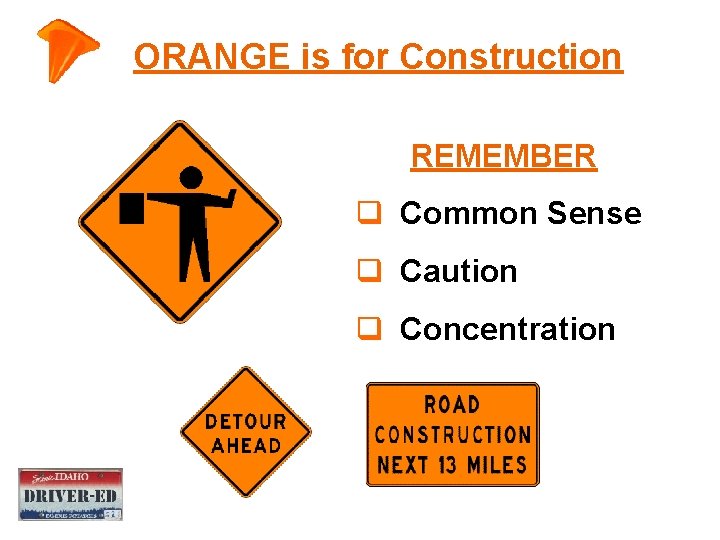 ORANGE is for Construction REMEMBER q Common Sense q Caution q Concentration 