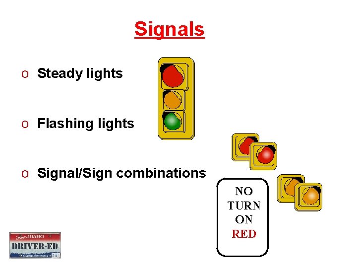 Signals o Steady lights o Flashing lights o Signal/Sign combinations NO TURN ON RED Signals o Steady lights o Flashing lights o Signal/Sign combinations NO TURN ON RED
