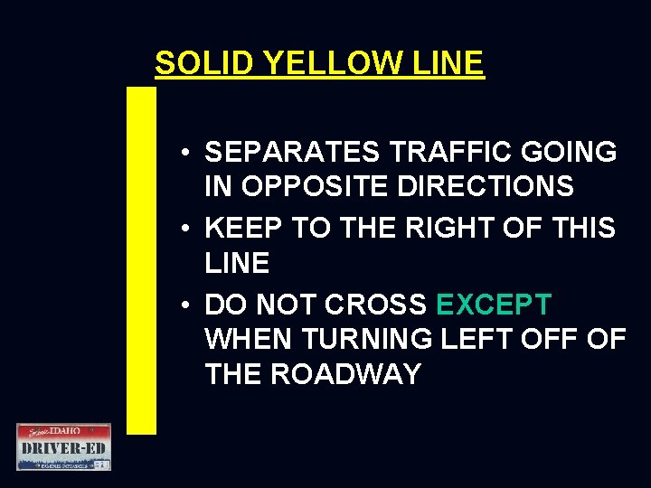 SOLID YELLOW LINE • SEPARATES TRAFFIC GOING IN OPPOSITE DIRECTIONS • KEEP TO THE SOLID YELLOW LINE • SEPARATES TRAFFIC GOING IN OPPOSITE DIRECTIONS • KEEP TO THE