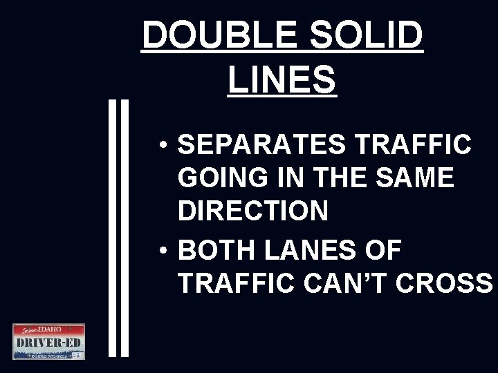 DOUBLE SOLID LINES • SEPARATES TRAFFIC GOING IN THE SAME DIRECTION • BOTH LANES DOUBLE SOLID LINES • SEPARATES TRAFFIC GOING IN THE SAME DIRECTION • BOTH LANES