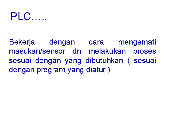 PLC…. . Bekerja dengan cara mengamati masukan/sensor dn melakukan proses sesuai dengan yang dibutuhkan