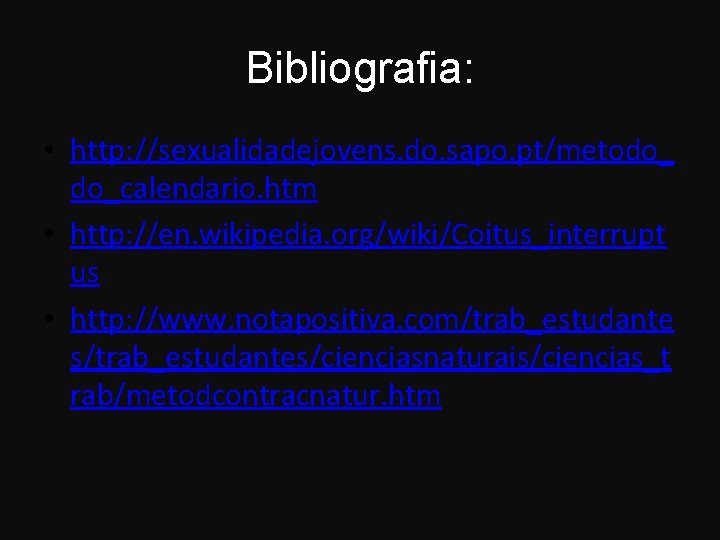 Bibliografia: • http: //sexualidadejovens. do. sapo. pt/metodo_ do_calendario. htm • http: //en. wikipedia. org/wiki/Coitus_interrupt