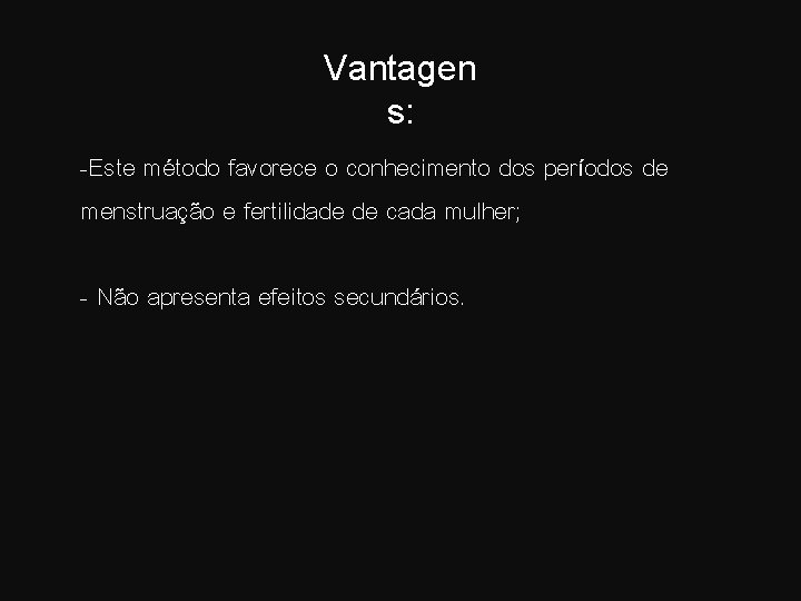 Vantagen s: -Este método favorece o conhecimento dos períodos de menstruação e fertilidade de