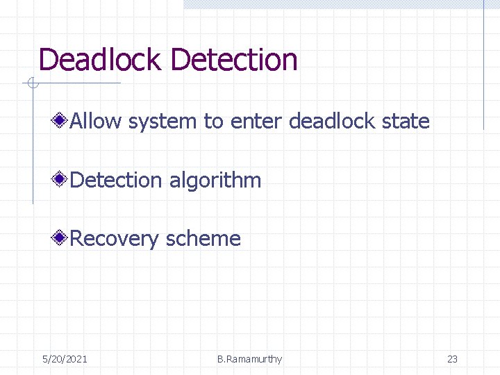 Deadlock Detection Allow system to enter deadlock state Detection algorithm Recovery scheme 5/20/2021 B.