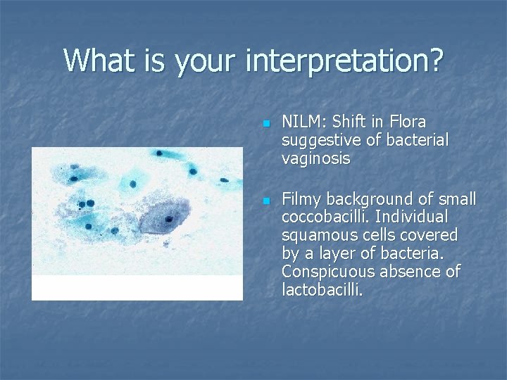 What is your interpretation? n n NILM: Shift in Flora suggestive of bacterial vaginosis