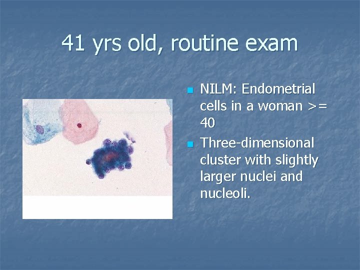 41 yrs old, routine exam n n NILM: Endometrial cells in a woman >=