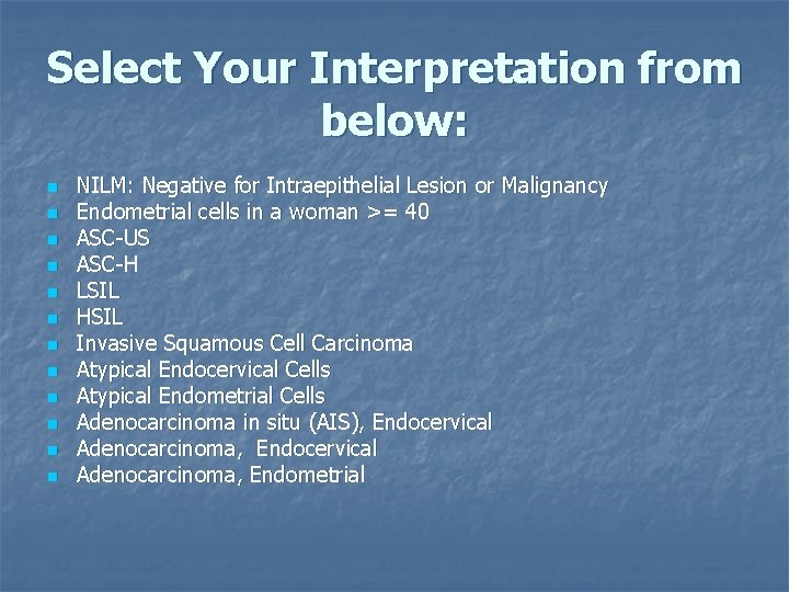 Select Your Interpretation from below: n n n NILM: Negative for Intraepithelial Lesion or