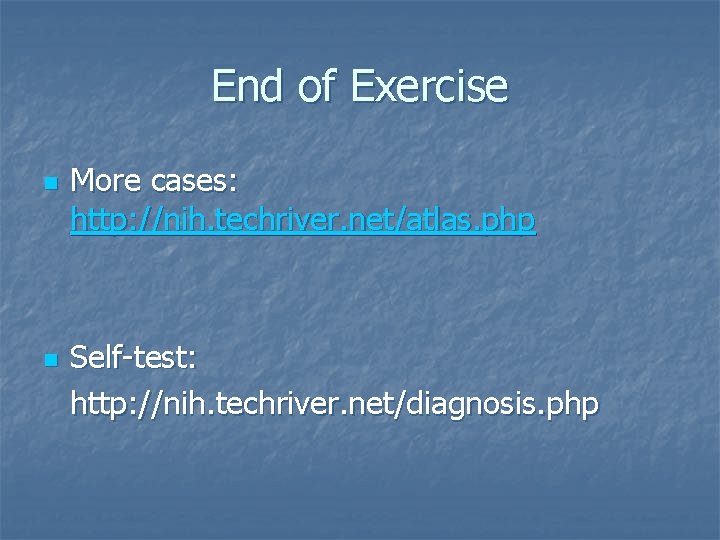 End of Exercise n n More cases: http: //nih. techriver. net/atlas. php Self-test: http: