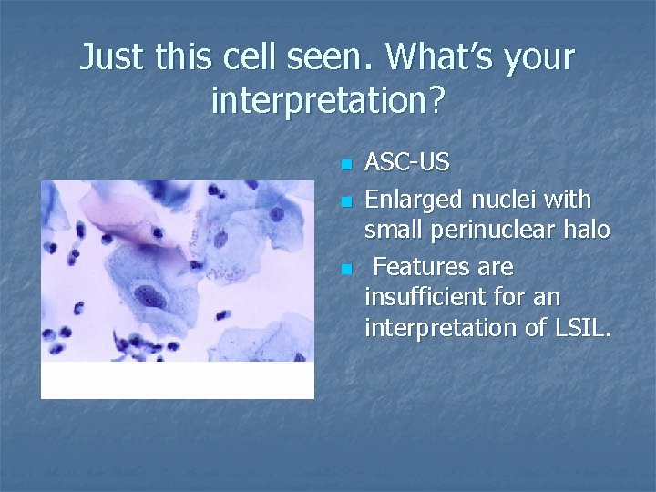 Just this cell seen. What’s your interpretation? n n n ASC-US Enlarged nuclei with