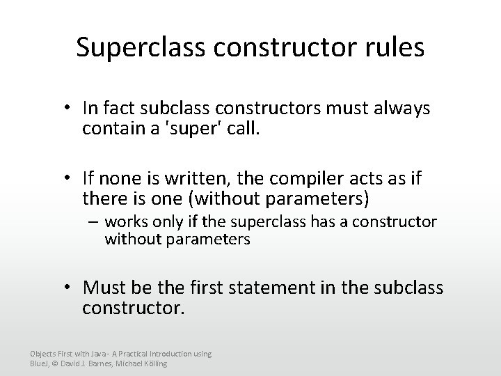 Superclass constructor rules • In fact subclass constructors must always contain a 'super' call.