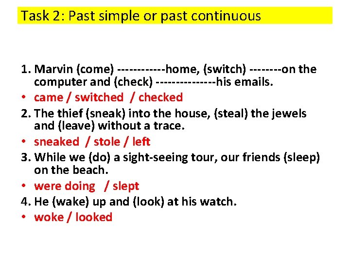 Task 2: Past simple or past continuous 1. Marvin (come) ------home, (switch) ----on the