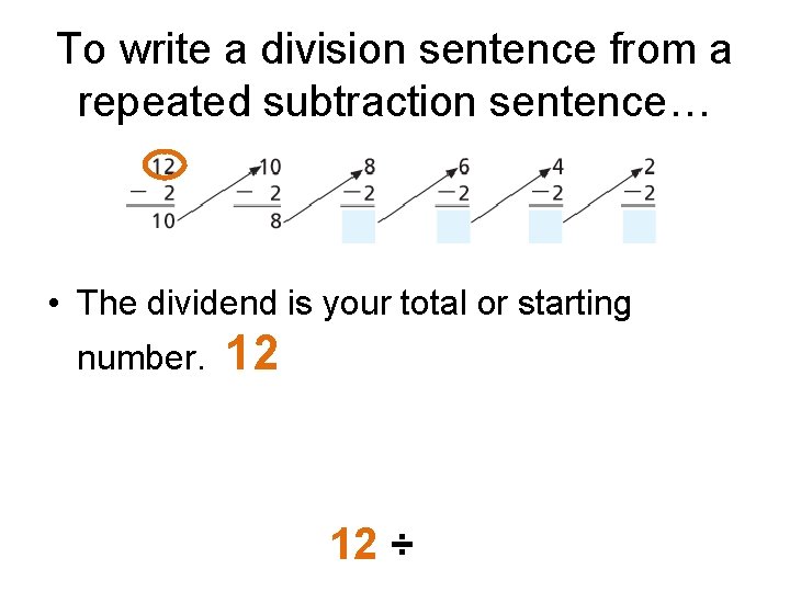 To write a division sentence from a repeated subtraction sentence… • The dividend is