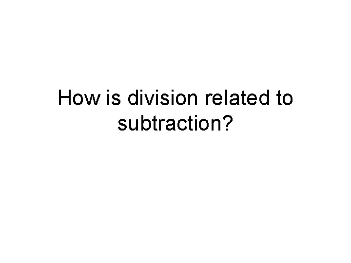 How is division related to subtraction? 
