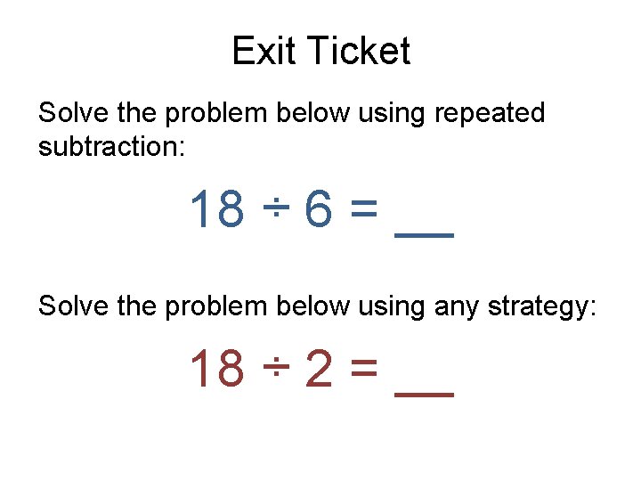 Exit Ticket Solve the problem below using repeated subtraction: 18 ÷ 6 = __